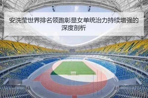 安洗莹世界排名领跑彰显女单统治力持续增强的深度剖析